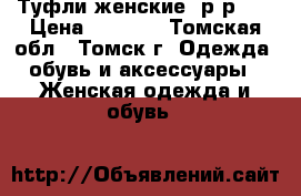 Туфли женские, р-р 39 › Цена ­ 1 000 - Томская обл., Томск г. Одежда, обувь и аксессуары » Женская одежда и обувь   